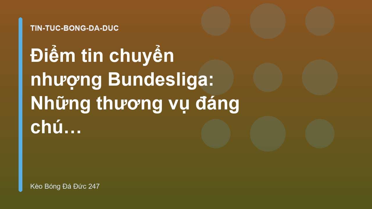 Điểm tin chuyển nhượng Bundesliga: Những thương vụ đáng chú ý trước mùa giải